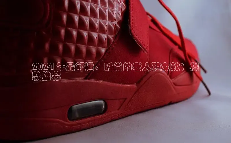 必一体育网页入口梯哥哥科技2024 年最舒适、时尚的老人鞋女款：爆
款推荐