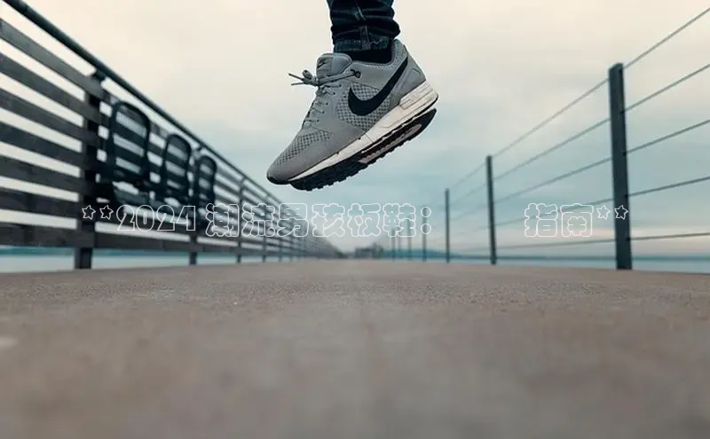 Bsport体育APP下载全站百度百聘**2024 潮流男孩板鞋：終極指南**