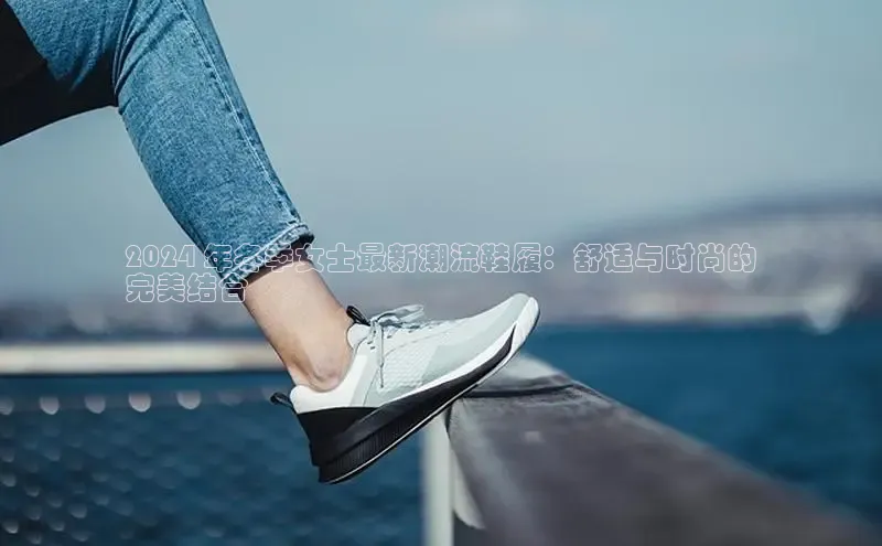 必一运动sport视觉中国2024 年冬季女士最新潮流鞋履：舒适与时尚的
完美结合
