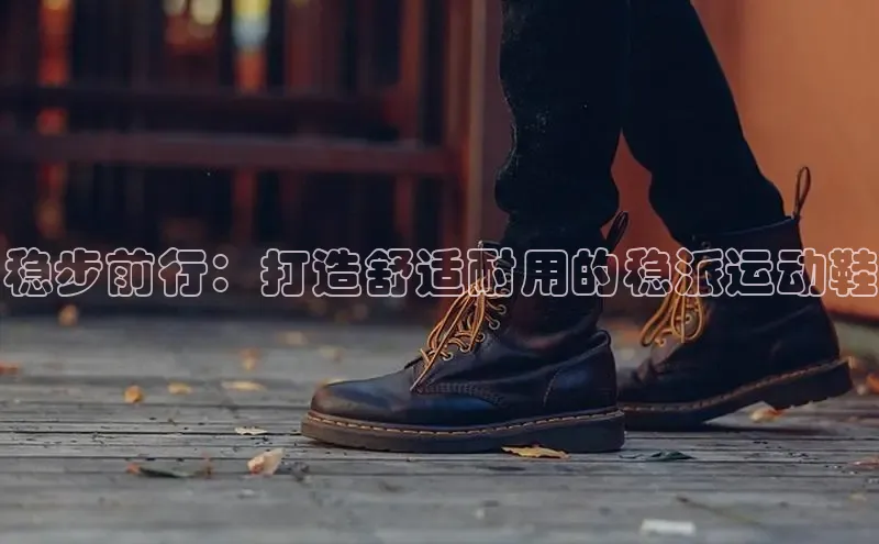 bsports必一体育网页版登录ARGA公司稳步前行：打造舒适耐用的稳派运动鞋