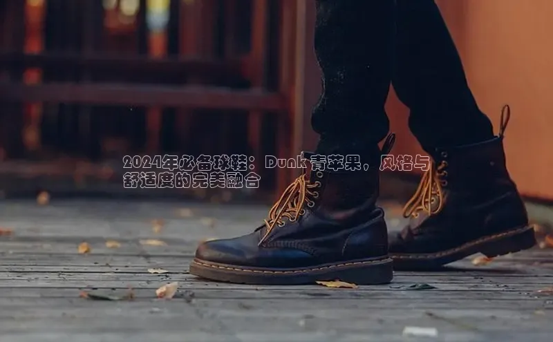 B体育网页版在线登录官网一径科技2024年必备球鞋：Dunk 青苹果，风格与
舒适度的完美融合