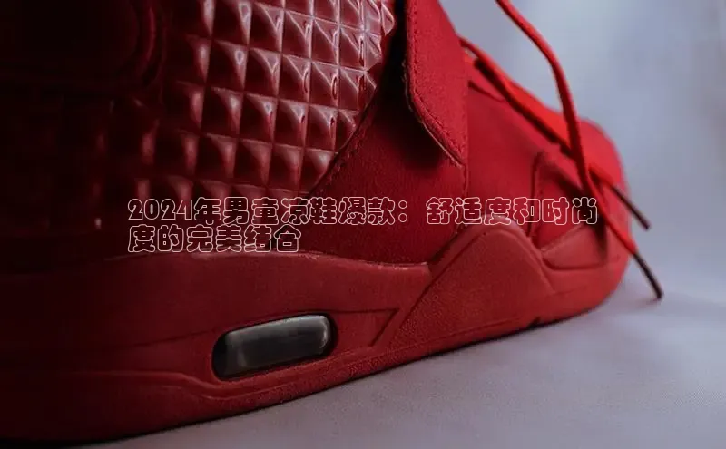 b体育(中国)官方网站京东2024年男童凉鞋爆款：舒适度和时尚
度的完美结合