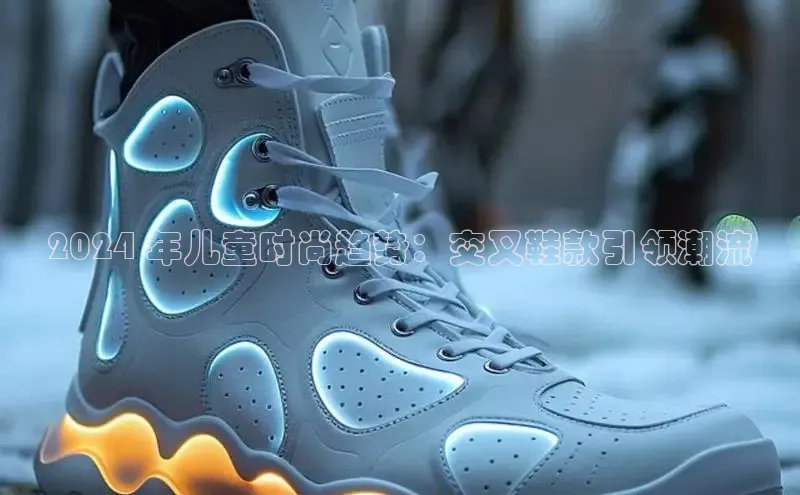 b体育在线登录网页版华扬联众2024 年儿童时尚趋势：交叉鞋款引领潮流