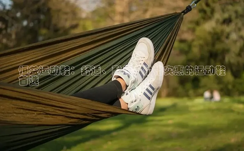 Bsports在线登录入口普信公司恒益运动鞋：舒适、耐用、价格实惠的运动鞋
首选