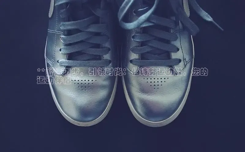 bsports必一运动百度人工翻译**舒适迈步，引领时尚：佰诗努运动鞋，您的
运动伴侣**