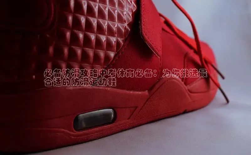 b体育(中国)官方网站京东必备防滑攻略中考体育必备：为你挑选最
合适的防滑运动鞋