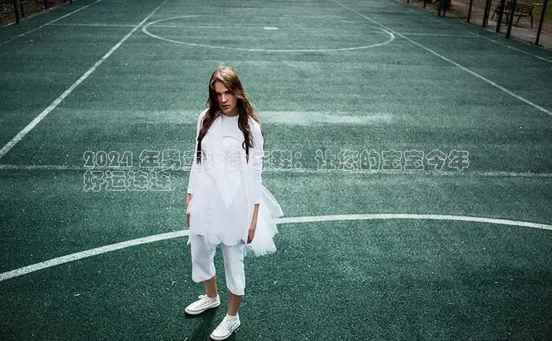 bsports必一中国百度手机助手2024 年男童本命年鞋：让您的宝宝今年
好运连连