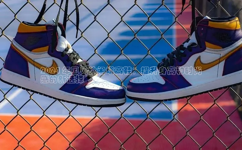 bsport体育官方网站BSPORTS携程2024 年国风休闲增高鞋：提升身高和时尚
感的新选择