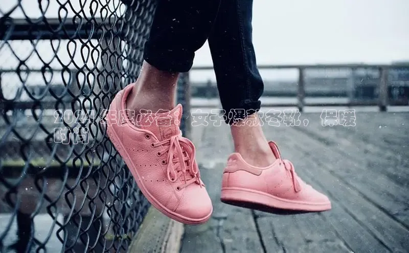 Bsports网页版登录入口百度智能门户2024 年度必备：女子爆款冬靴，保暖
时尚