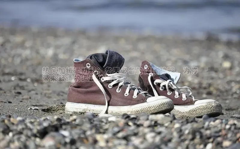 bsport体育最新官网入口滴滴出行热风加绒运动鞋：冬天必备的保暖神器，为你
带来舒适的运动体验