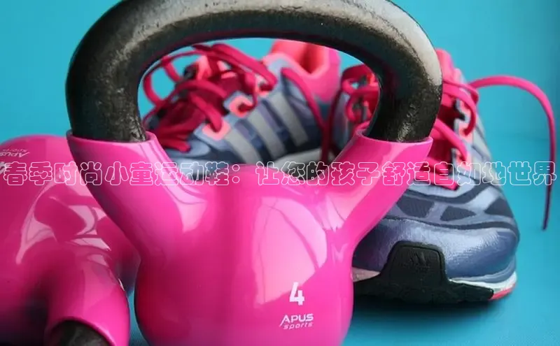 Bsport·B体育百度社团赞助平台春季时尚小童运动鞋：让您的孩子舒适自如地世界