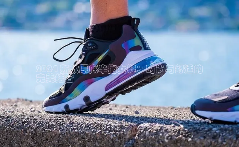 Bsport·B体育百度社团赞助平台2024 新款厚底半拖女鞋：时尚与舒适的
完美结合