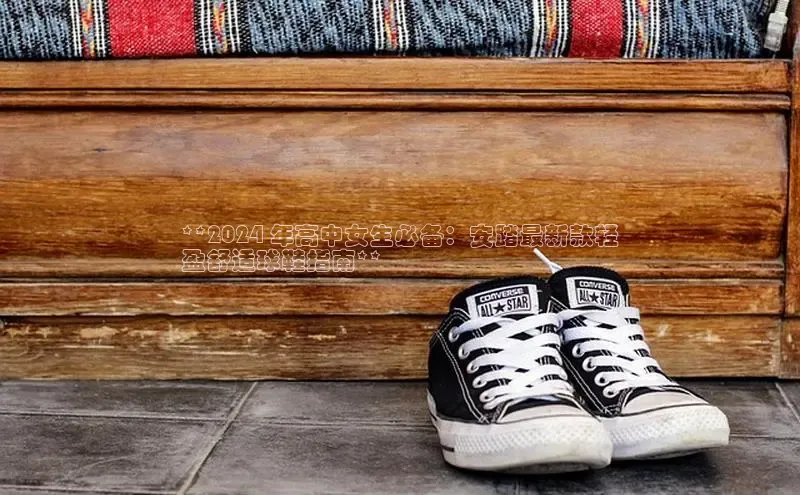 B体育手机网页版登录百度手机输入法**2024 年高中女生必备：安踏最新款轻
盈舒适球鞋指南**