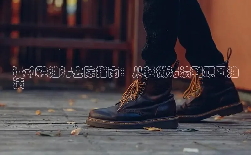 bsport体育最新官网入口百度网盘企业版运动鞋油污去除指南：从轻微污渍到顽固油
渍