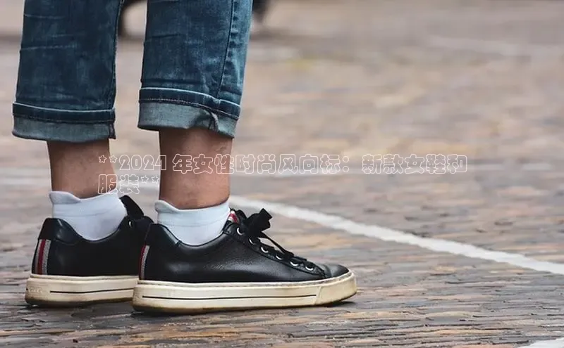 B体育手机网页版登录天键股份**2024 年女性时尚风向标：新款女鞋和
服装**
