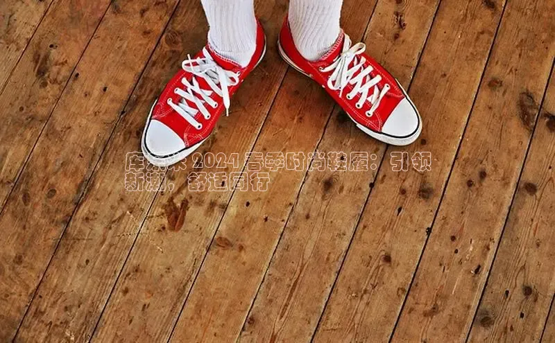 bsports必一运动百度人工翻译库乐米 2024 春季时尚鞋履：引领
新潮，舒适同行