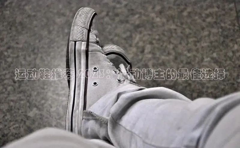 bsports登录入口光魔科技运动鞋推荐 2023：运动博主的最佳选择