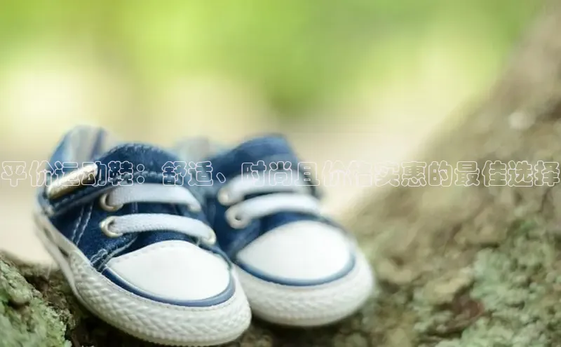 b体育(中国)官方网站京东平价运动鞋：舒适、时尚且价格实惠的最佳选择