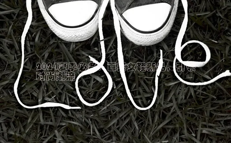 bsports网页版登录官方入口雷柏科技2024夏季必备：百搭女鞋新品，引领
时尚潮流