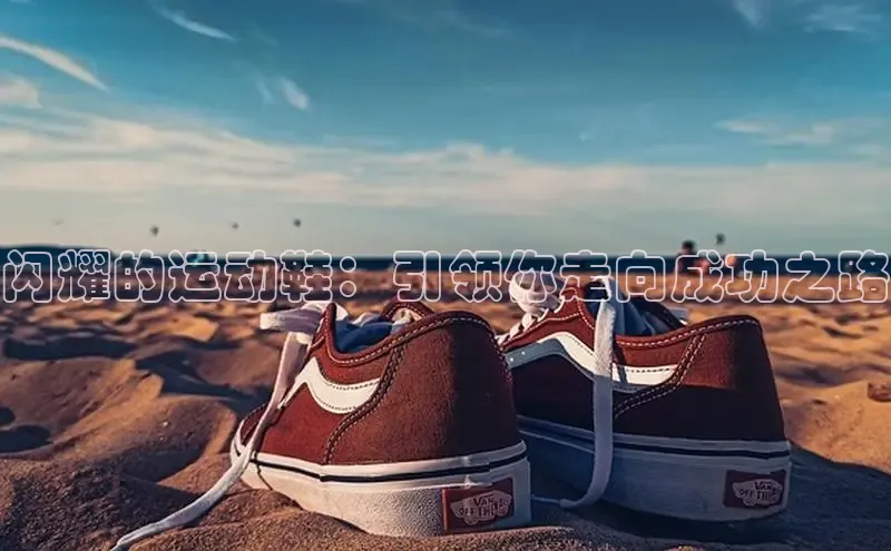 bsports必一中国百度手机助手闪耀的运动鞋：引领你走向成功之路