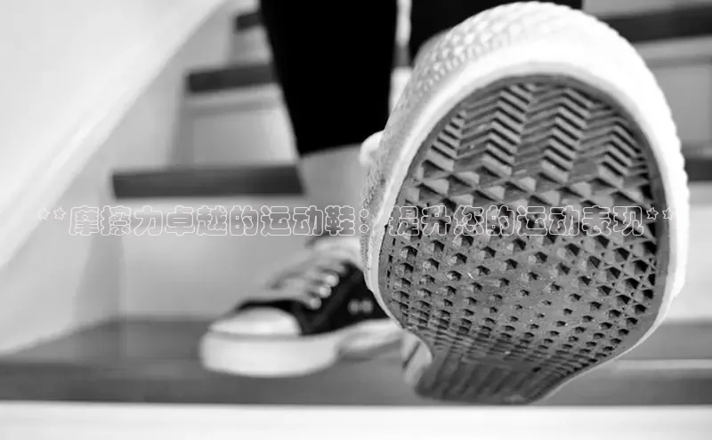 必一b体育app网页版登录度小满支付**摩擦力卓越的运动鞋：提升您的运动表现**