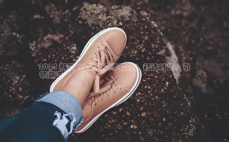 bsports官网 必一运动字节跳动2024 新款 AJ 女款夏季鞋履：舒适时尚，引
领潮流