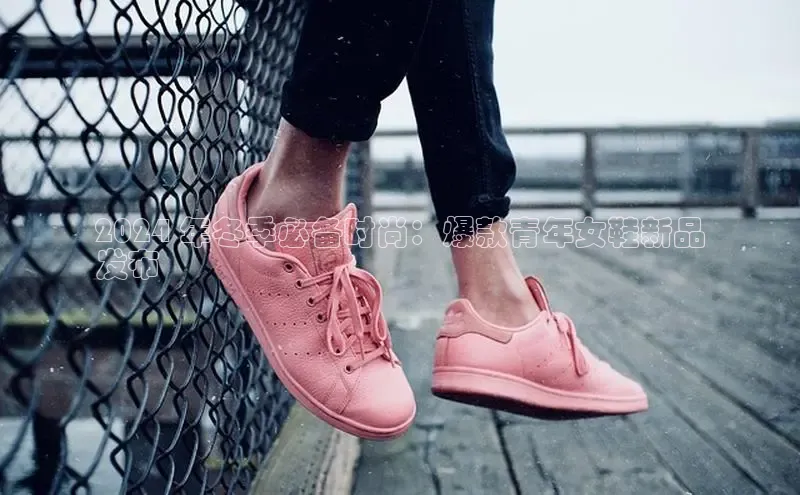 b体育sports百度游戏开放平台2024 年冬季必备时尚：爆款青年女鞋新品
发布