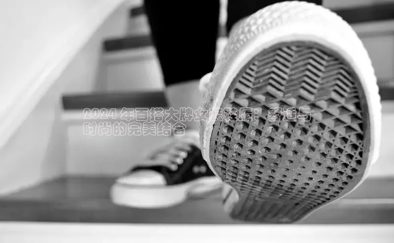 b体育sports顺丰2024 年百搭大牌女装鞋履：舒适与
时尚的完美结合