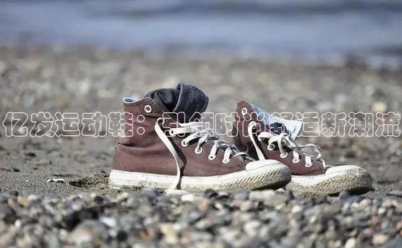 B体育官方入口APP百度信誉亿发运动鞋：引领时尚舒适新潮流