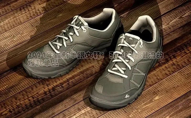 必一运动sport视觉中国2024年最新单跟女鞋：引领时尚潮流的
爆款单品