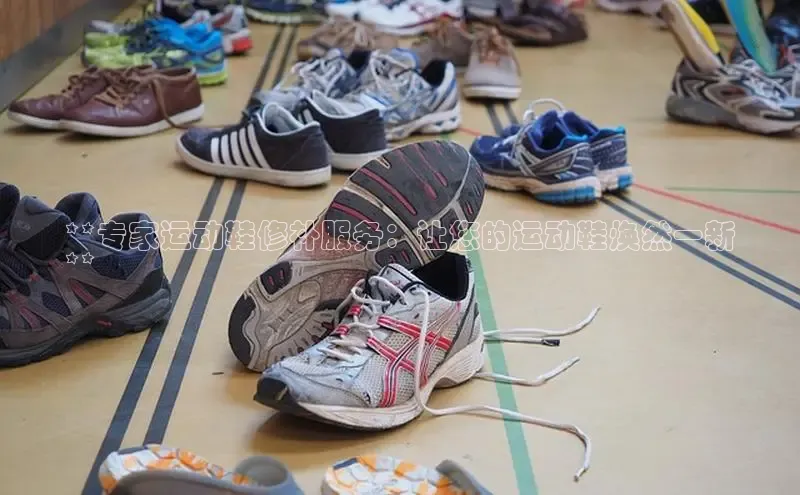 Bsports在线登录入口百度教育**专家运动鞋修补服务：让您的运动鞋焕然一新
**