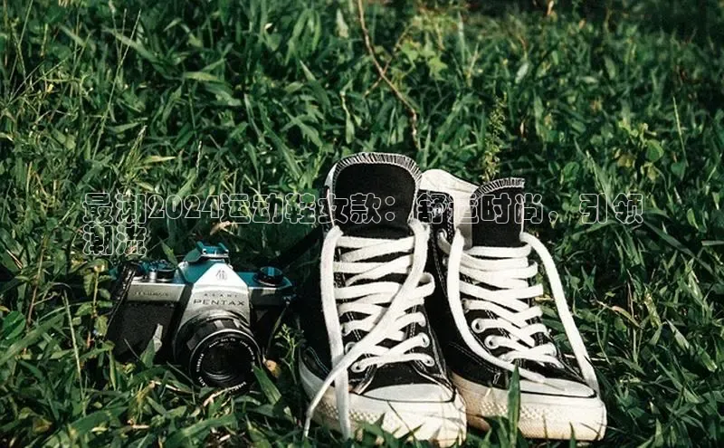 B体育手机网页版登录天键股份最潮2024运动鞋女款：舒适时尚，引领
潮流