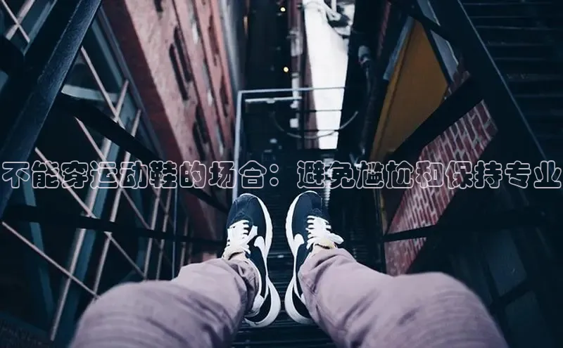 Bsport体育-官方网站诸葛科技不能穿运动鞋的场合：避免尴尬和保持专业