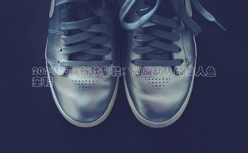 Bsports网页版登录入口彩讯股份2024 年最新款童鞋：闪耀动人的美人鱼
童鞋