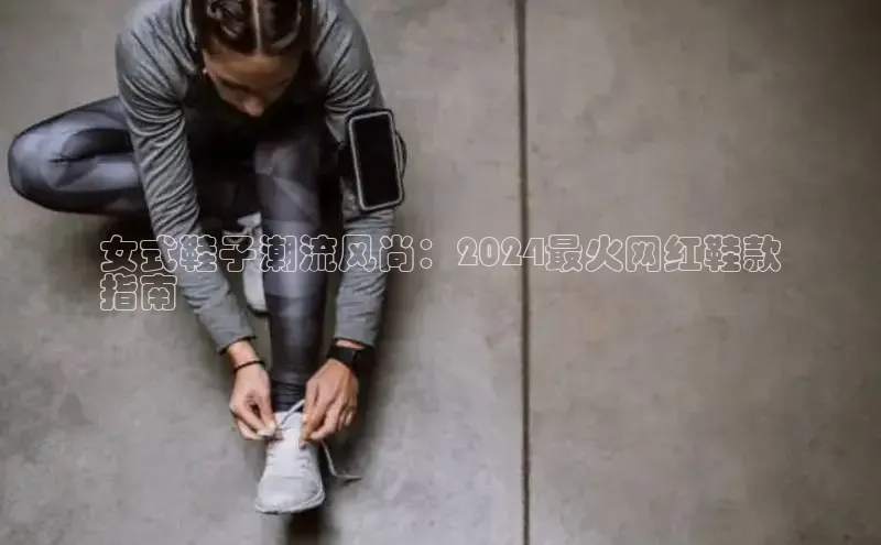 bsport体育最新官网入口百度网盘企业版女式鞋子潮流风尚：2024最火网红鞋款
指南