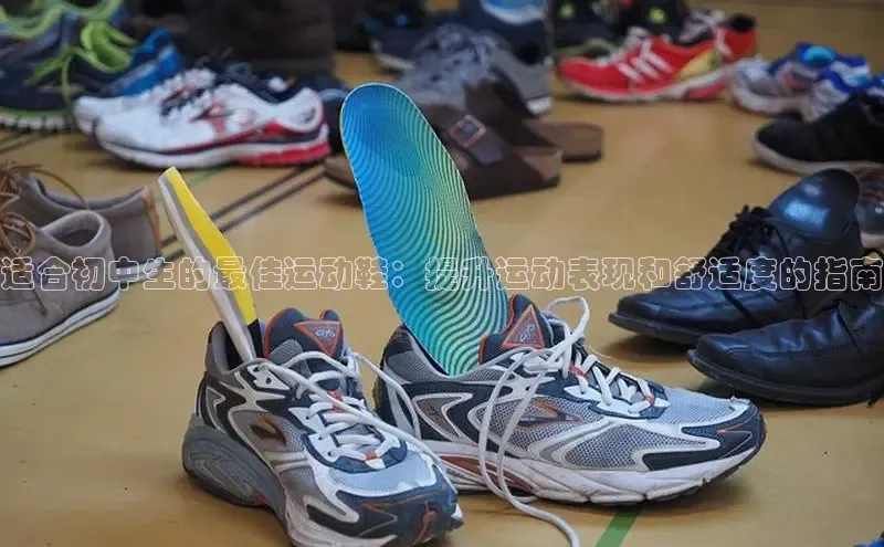 Bsport·B体育美团适合初中生的最佳运动鞋：提升运动表现和舒适度的指南