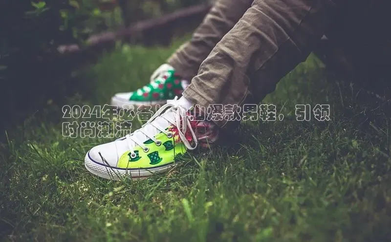 bsports网页版登录官方入口雷柏科技2024年必备！中山爆款男鞋，引领
时尚潮流