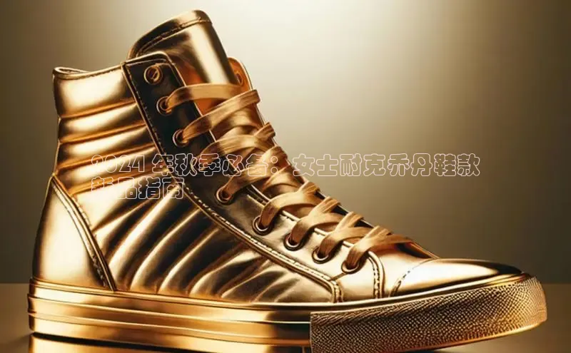 B—sports旧版下载百度识图2024 年秋季必备：女士耐克乔丹鞋款
新品指南