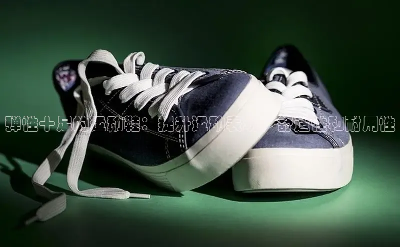 bsports官网 必一运动字节跳动弹性十足的运动鞋：提升运动表现、舒适性和耐用性