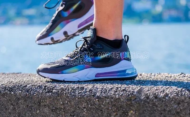 Bsports官网赛富乐斯大码国风绣花鞋：2024时尚新风向
，42码尊享舒适