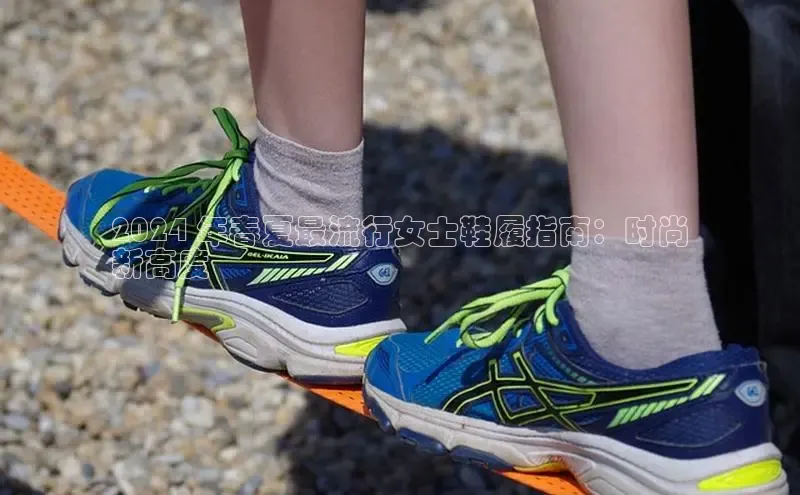 b体育官方下载入口最新版汉得信息2024 年春夏最流行女士鞋履指南：时尚
新高度