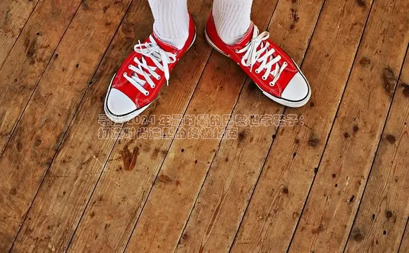 B体育必一官网网易寻找 2024 年最时髦的巴黎世家鞋子：
打造时尚造型的终极指南