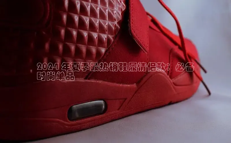 Bsports网页版登录入口彩讯股份2024 年夏季最热销鞋履情侣款：必备
时尚单品