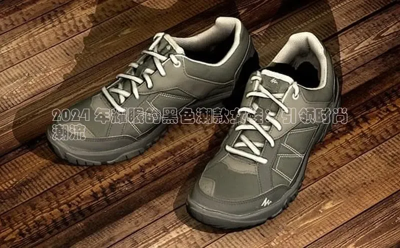 B体育手机网页版登录天键股份2024 年耀眼的黑色潮款女鞋：引领时尚
潮流