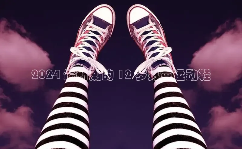 必一体育网页入口梯哥哥科技2024 最新潮的 12 岁男童运动鞋