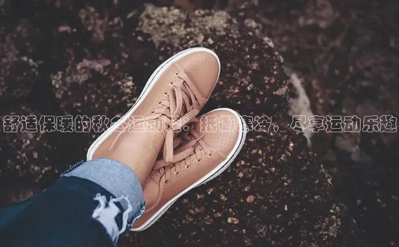 bsports官网 必一运动字节跳动舒适保暖的秋冬运动鞋：抵御寒冷，尽享运动乐趣