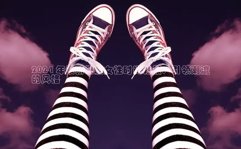 必一b体育app网页版登录度小满支付2024 年最新爆款女性时尚鞋履：引领潮流
的风格