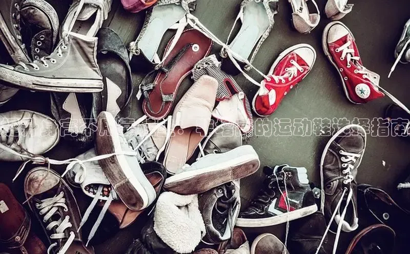 B体育网页版在线登录官网一径科技提升身高不用靠鞋垫：非增高的运动鞋选择指南