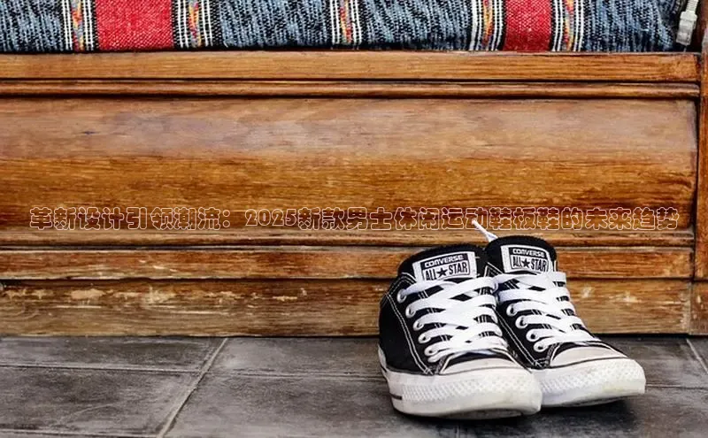 bsports官网 必一运动巴美列捷福革新设计引领潮流：2025新款男士休闲运动鞋板鞋的未来趋势