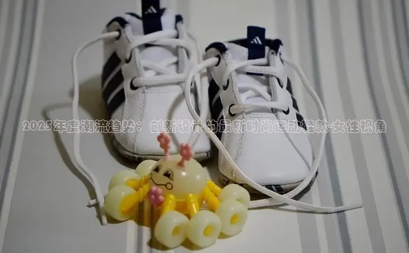 bsports网页版轻美电器2025年度潮流趋势：创新设计的最新时尚运动鞋款-女性视角